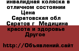 инвалидная коляска в отличном состоянии › Цена ­ 5 000 - Саратовская обл., Саратов г. Медицина, красота и здоровье » Другое   